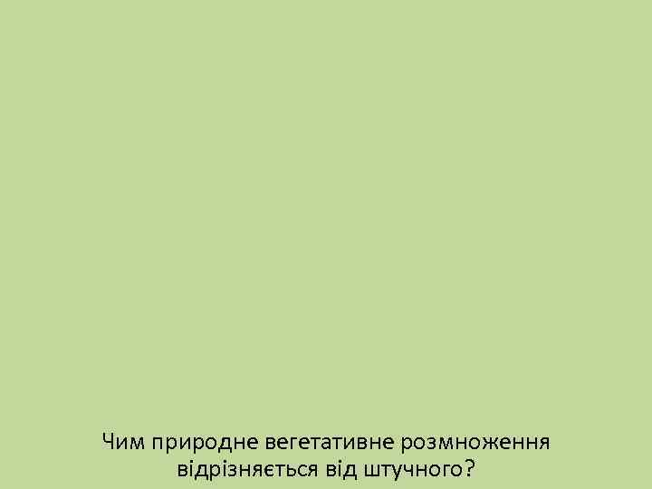 Чим природне вегетативне розмноження відрізняється від штучного? 