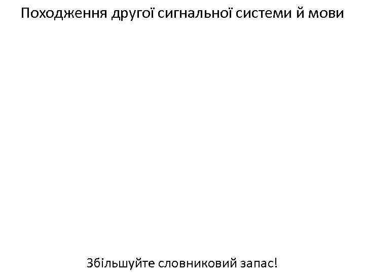 Походження другої сигнальної системи й мови Збільшуйте словниковий запас! 