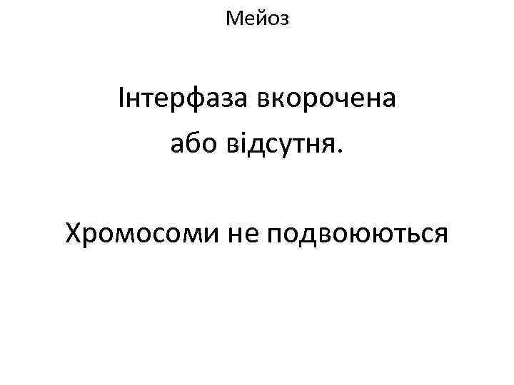 Мейоз Інтерфаза вкорочена або відсутня. Хромосоми не подвоюються 