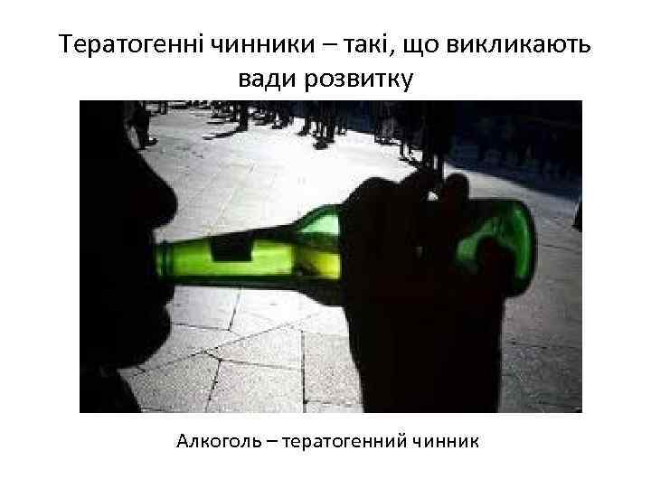 Тератогенні чинники – такі, що викликають вади розвитку Алкоголь – тератогенний чинник 
