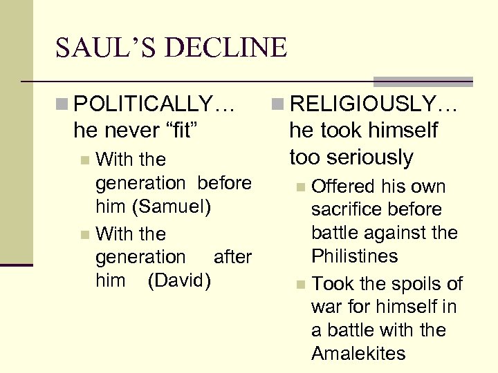 SAUL’S DECLINE n POLITICALLY… he never “fit” With the generation before him (Samuel) n