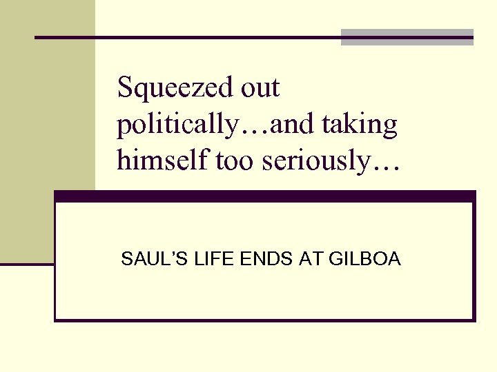 Squeezed out politically…and taking himself too seriously… SAUL’S LIFE ENDS AT GILBOA 