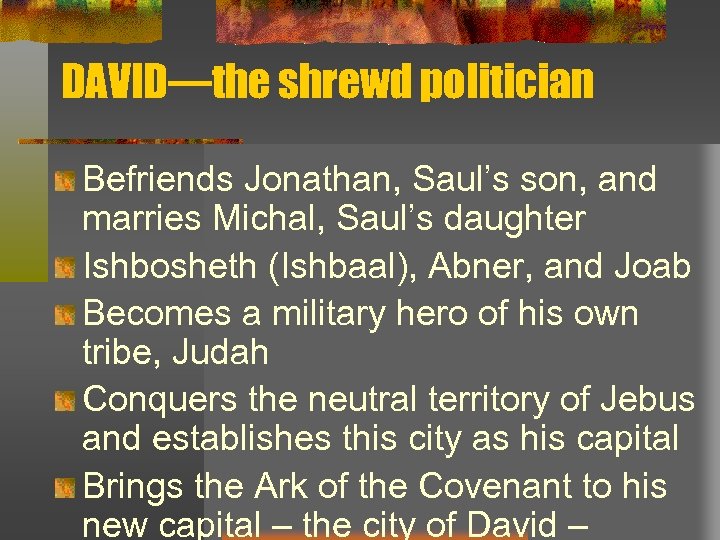 DAVID—the shrewd politician Befriends Jonathan, Saul’s son, and marries Michal, Saul’s daughter Ishbosheth (Ishbaal),