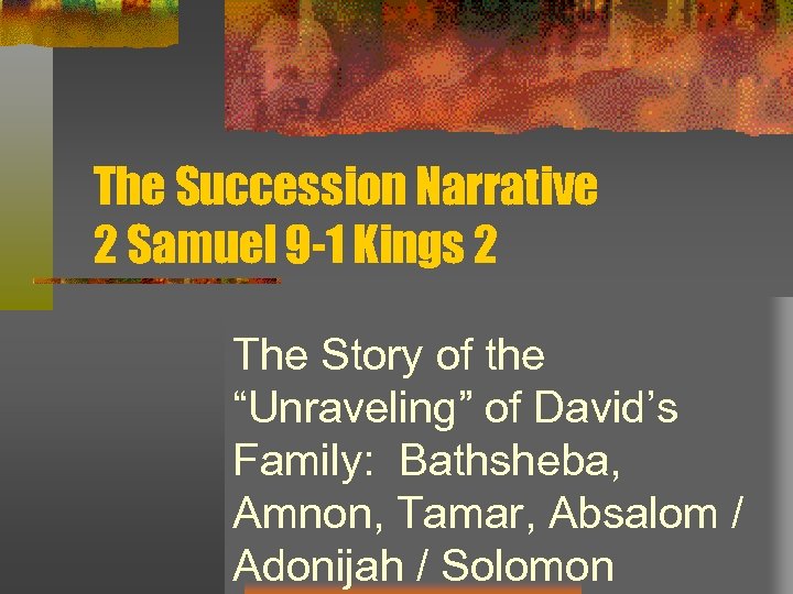 The Succession Narrative 2 Samuel 9 -1 Kings 2 The Story of the “Unraveling”