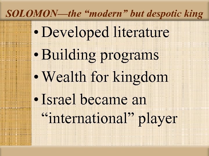 SOLOMON—the “modern” but despotic king • Developed literature • Building programs • Wealth for