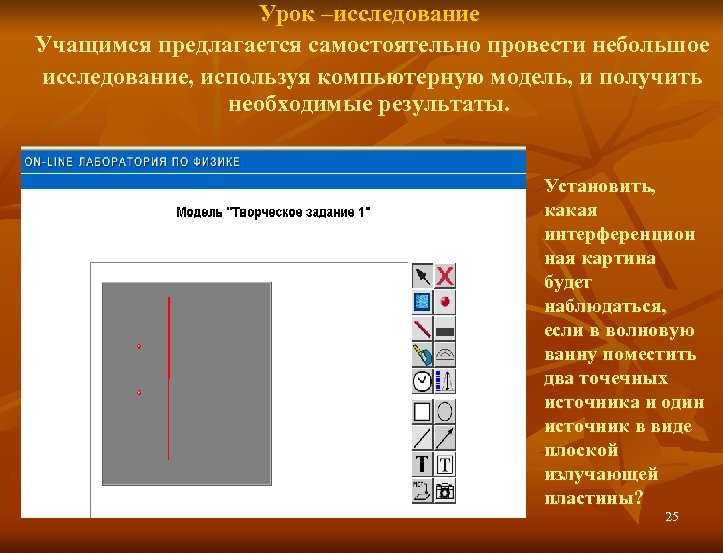 Урок –исследование Учащимся предлагается самостоятельно провести небольшое исследование, используя компьютерную модель, и получить необходимые