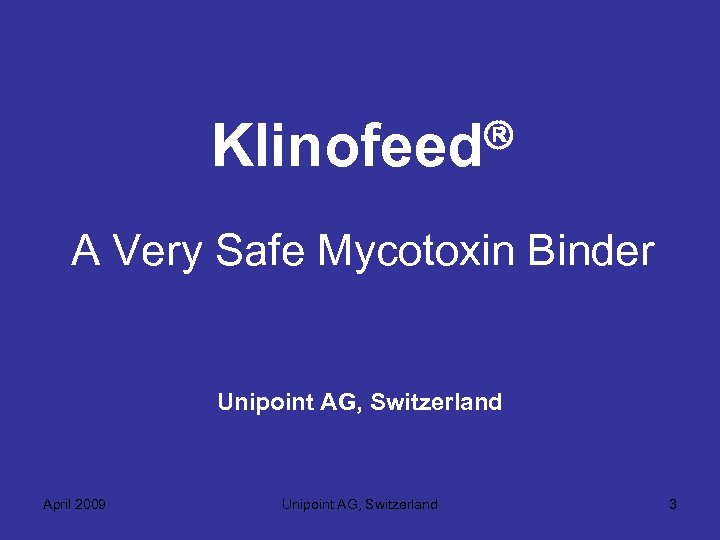  Klinofeed A Very Safe Mycotoxin Binder Unipoint AG, Switzerland April 2009 Unipoint AG,