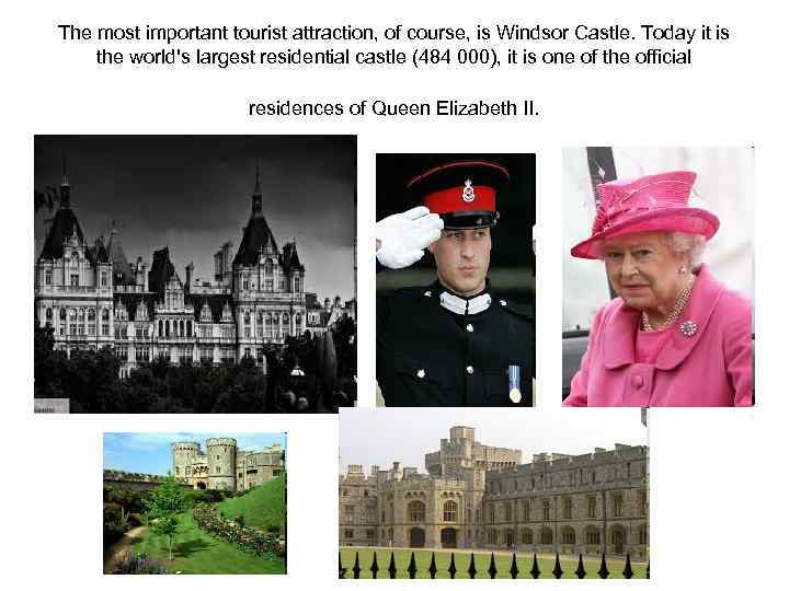 The most important tourist attraction, of course, is Windsor Castle. Today it is the