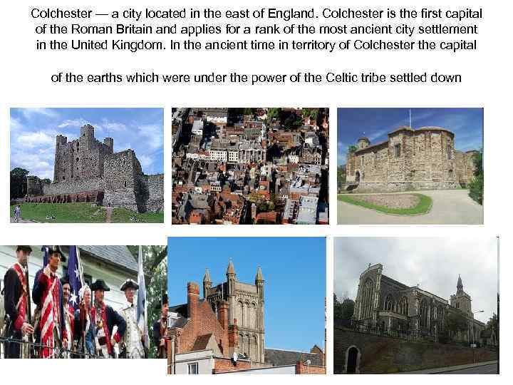 Colchester — a city located in the east of England. Colchester is the first