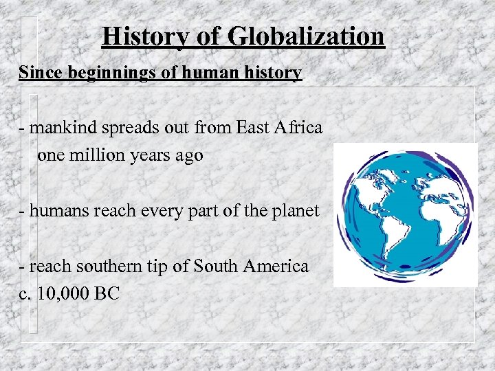 History of Globalization Since beginnings of human history - mankind spreads out from East