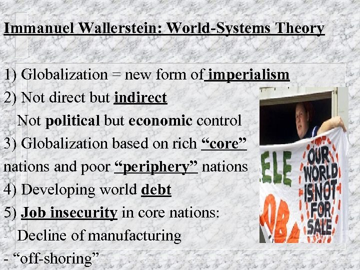 Immanuel Wallerstein: World-Systems Theory 1) Globalization = new form of imperialism 2) Not direct