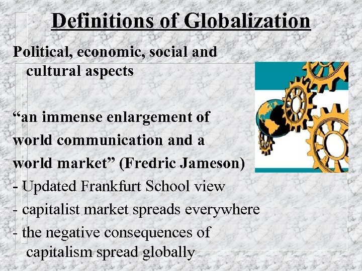 Definitions of Globalization Political, economic, social and cultural aspects “an immense enlargement of world