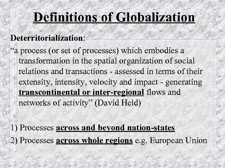 Definitions of Globalization Deterritorialization: “a process (or set of processes) which embodies a transformation