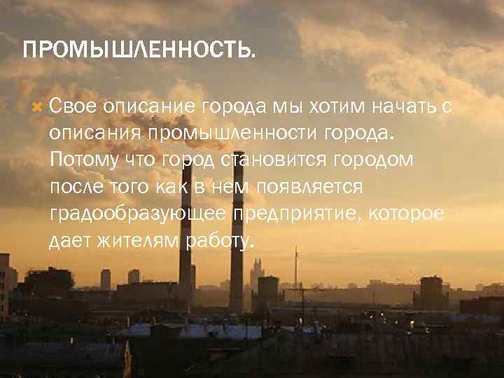 ПРОМЫШЛЕННОСТЬ. Свое описание города мы хотим начать с описания промышленности города. Потому что город