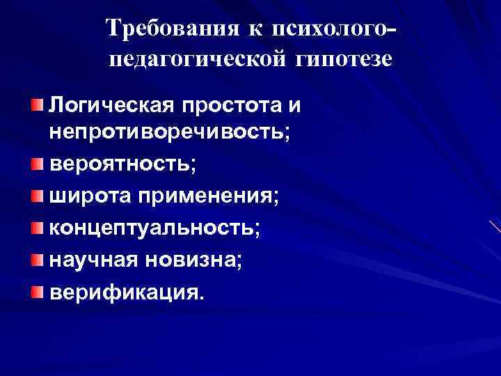 Требования к психологопедагогической гипотезе Логическая простота и непротиворечивость; вероятность; широта применения; концептуальность; научная новизна;