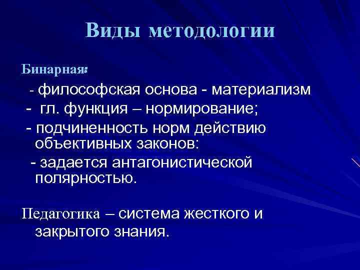 Виды методологии Бинарная: - философская основа - материализм - гл. функция – нормирование; -