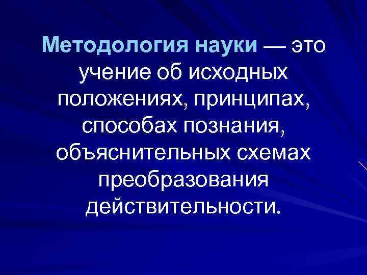 Методология науки — это учение об исходных положениях, принципах, способах познания, объяснительных схемах преобразования