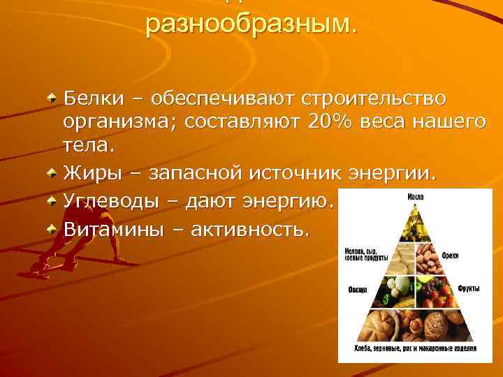 разнообразным. Белки – обеспечивают строительство организма; составляют 20% веса нашего тела. Жиры – запасной