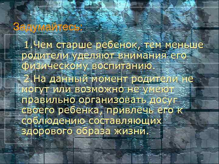 Задумайтесь: 1. Чем старше ребенок, тем меньше родители уделяют внимания его физическому воспитанию. 2.
