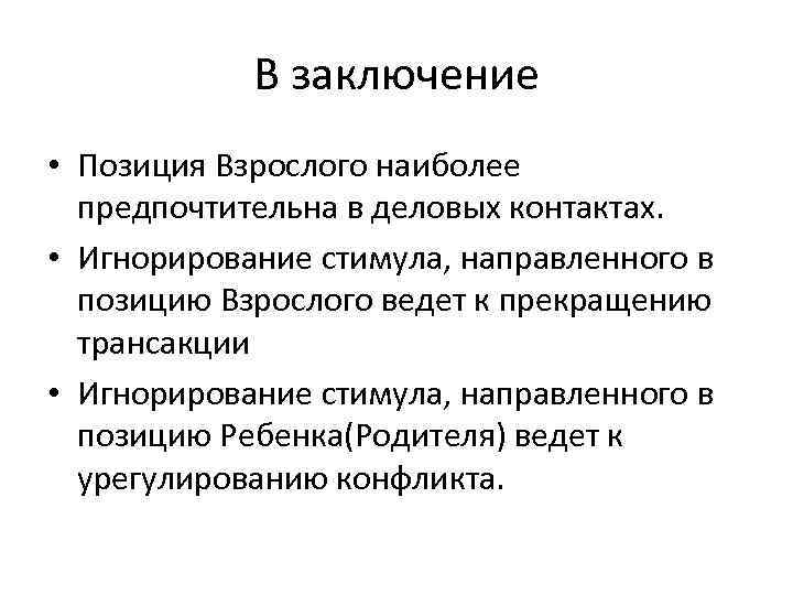 В заключение • Позиция Взрослого наиболее предпочтительна в деловых контактах. • Игнорирование стимула, направленного