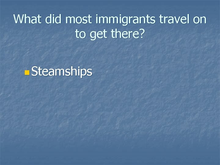 What did most immigrants travel on to get there? n Steamships 