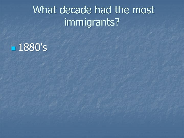 What decade had the most immigrants? n 1880’s 