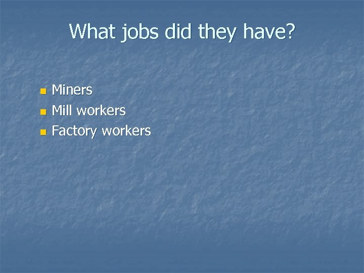 What jobs did they have? Miners n Mill workers n Factory workers n 