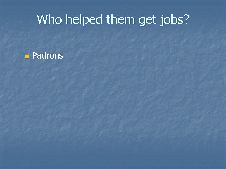 Who helped them get jobs? n Padrons 