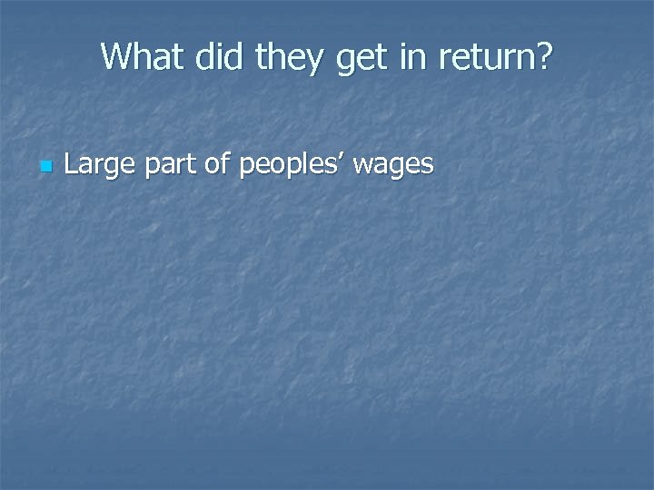 What did they get in return? n Large part of peoples’ wages 