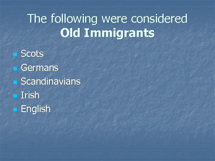 The following were considered Old Immigrants n n n Scots Germans Scandinavians Irish English