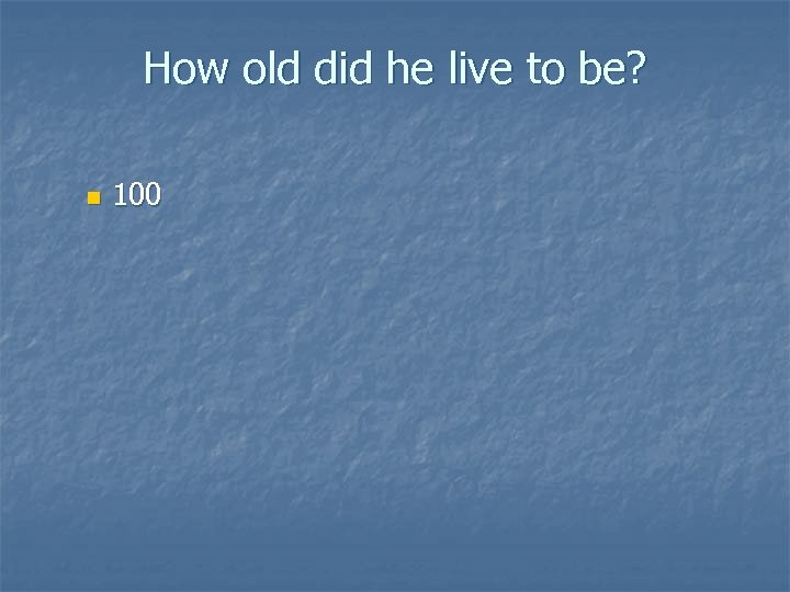 How old did he live to be? n 100 