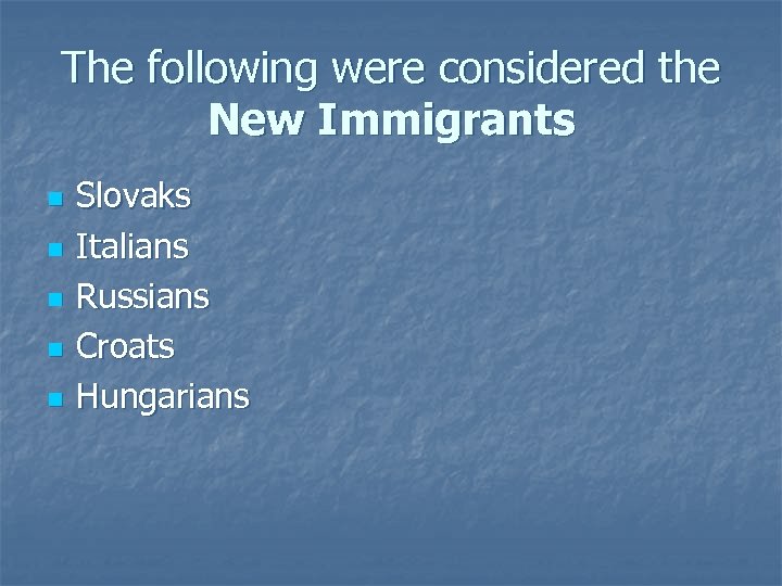 The following were considered the New Immigrants n n n Slovaks Italians Russians Croats