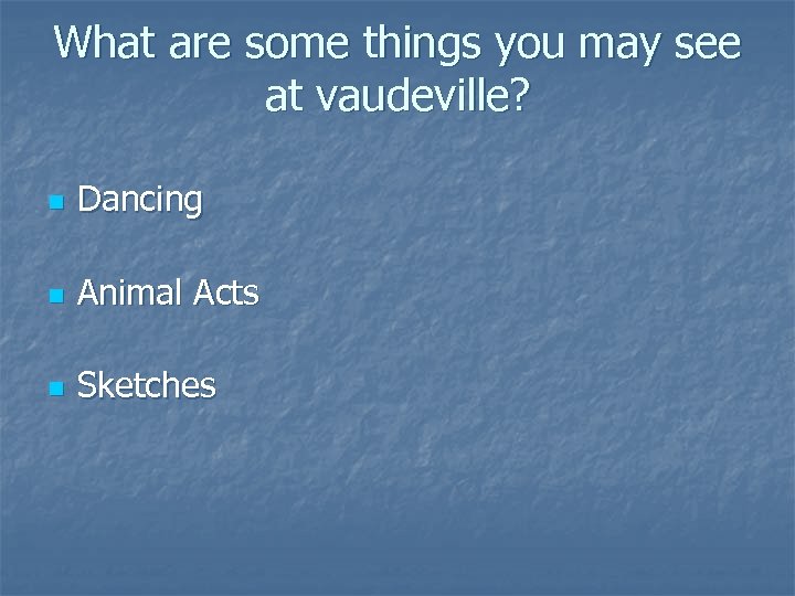 What are some things you may see at vaudeville? n Dancing n Animal Acts