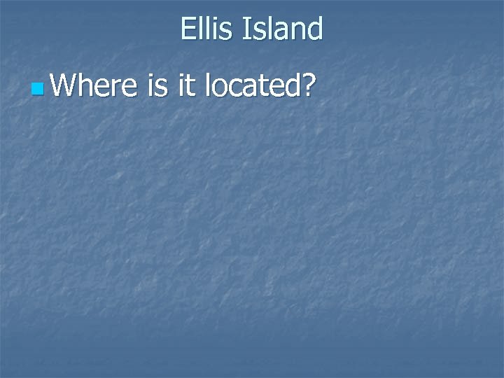 Ellis Island n Where is it located? 