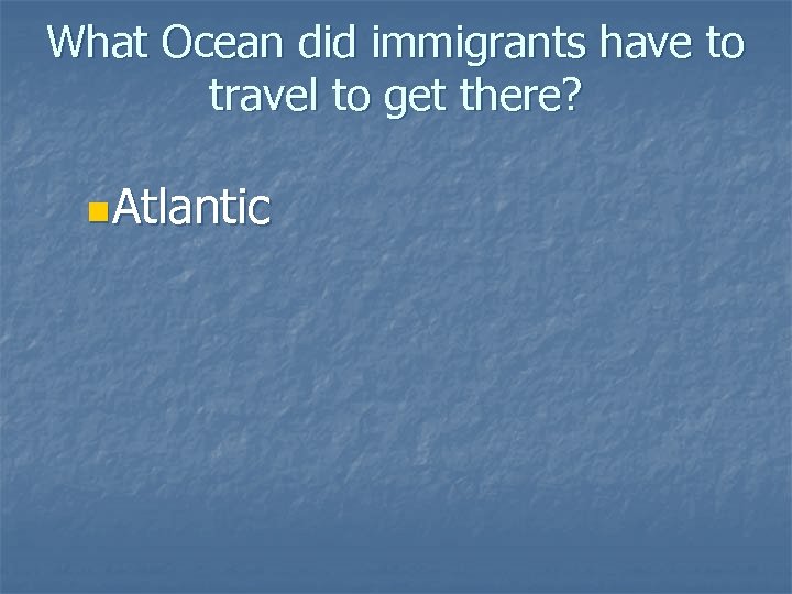 What Ocean did immigrants have to travel to get there? n. Atlantic 