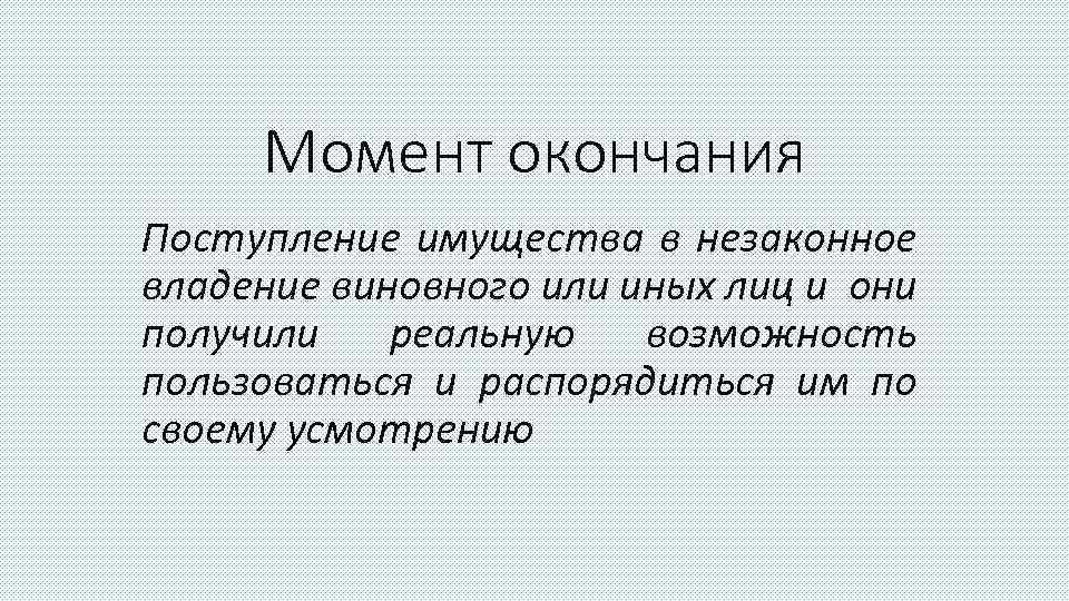 Момент окончания Поступление имущества в незаконное владение виновного или иных лиц и они получили