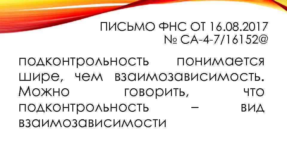 ПИСЬМО ФНС ОТ 16. 08. 2017 № СА-4 -7/16152@ подконтрольность понимается шире, чем взаимозависимость.