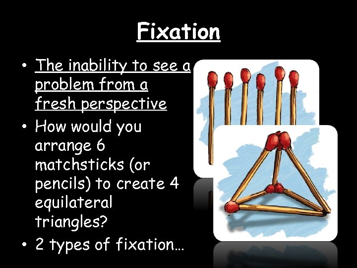 Fixation • The inability to see a problem from a fresh perspective • How