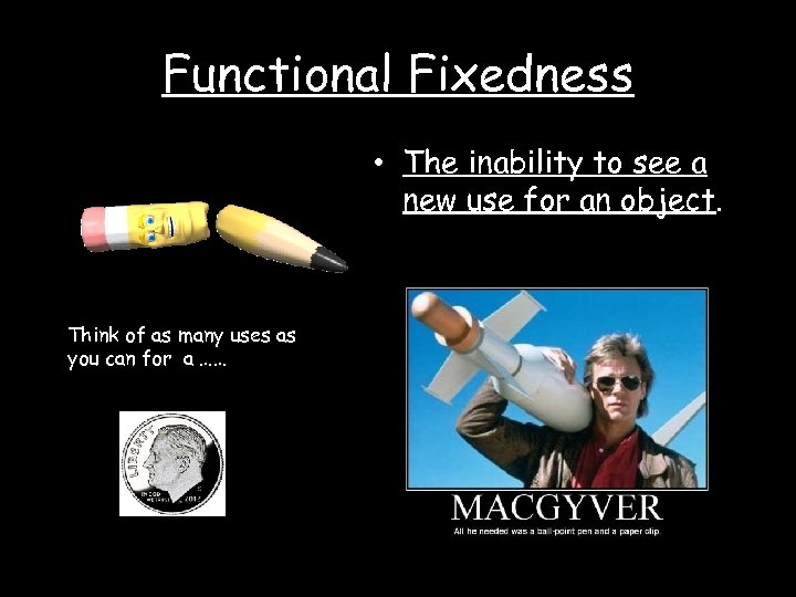 Functional Fixedness • The inability to see a new use for an object. Think