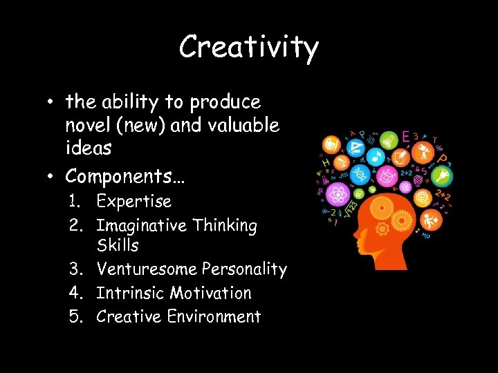 Creativity • the ability to produce novel (new) and valuable ideas • Components… 1.