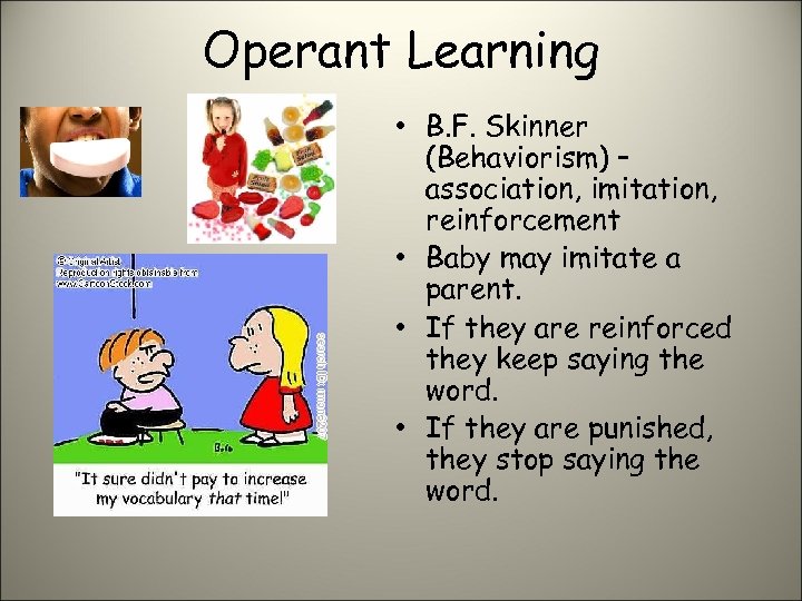 Operant Learning • B. F. Skinner (Behaviorism) – association, imitation, reinforcement • Baby may