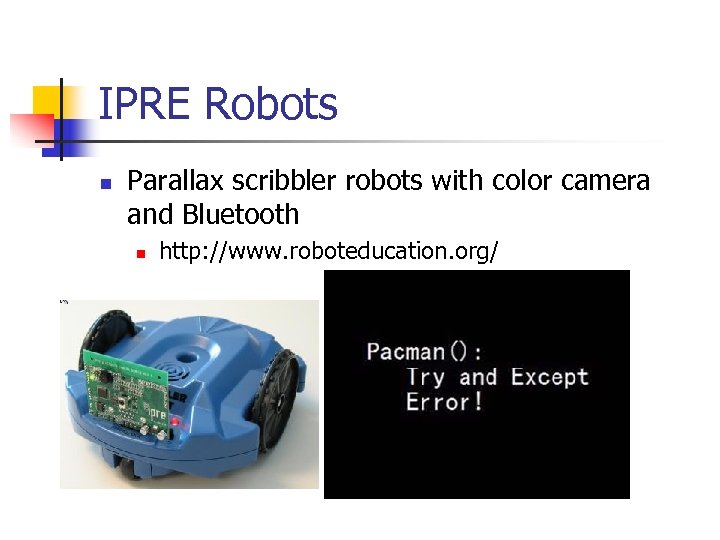 IPRE Robots n Parallax scribbler robots with color camera and Bluetooth n http: //www.