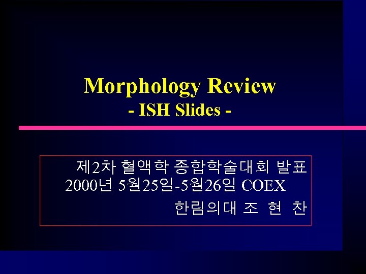 Morphology Review - ISH Slides 제 2차 혈액학 종합학술대회 발표 2000년 5월 25일-5월 26일