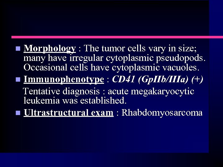 Morphology : The tumor cells vary in size; many have irregular cytoplasmic pseudopods. Occasional