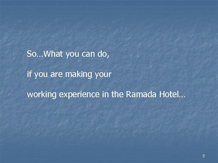 So…What you can do, if you are making your working experience in the Ramada