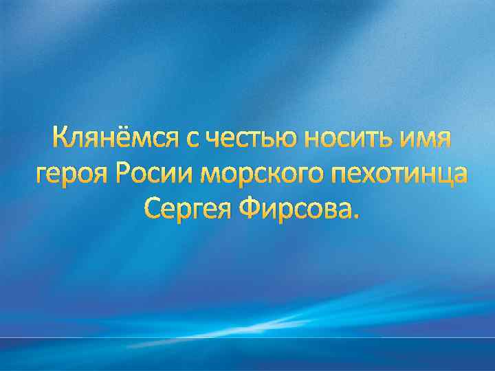 Клянёмся с честью носить имя героя Росии морского пехотинца Сергея Фирсова. 