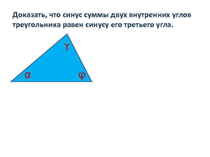 Доказать, что синус суммы двух внутренних углов треугольника равен синусу его третьего угла. ϒ