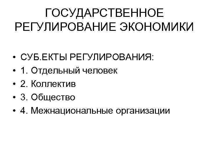 ГОСУДАРСТВЕННОЕ РЕГУЛИРОВАНИЕ ЭКОНОМИКИ • • • СУБ. ЕКТЫ РЕГУЛИРОВАНИЯ: 1. Отдельный человек 2. Коллектив