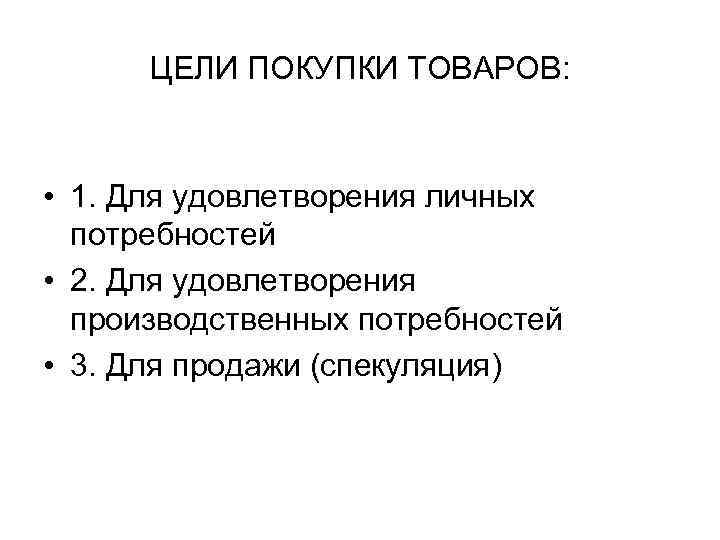 ЦЕЛИ ПОКУПКИ ТОВАРОВ: • 1. Для удовлетворения личных потребностей • 2. Для удовлетворения производственных