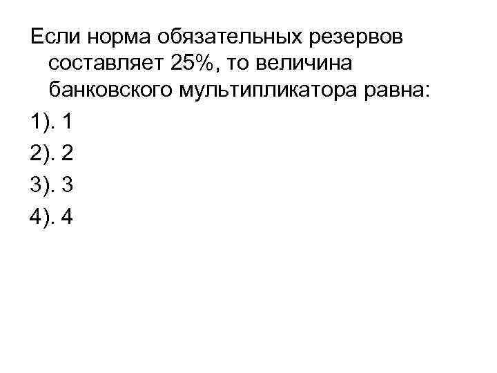 Если норма обязательных резервов составляет 25%, то величина банковского мультипликатора равна: 1). 1 2).